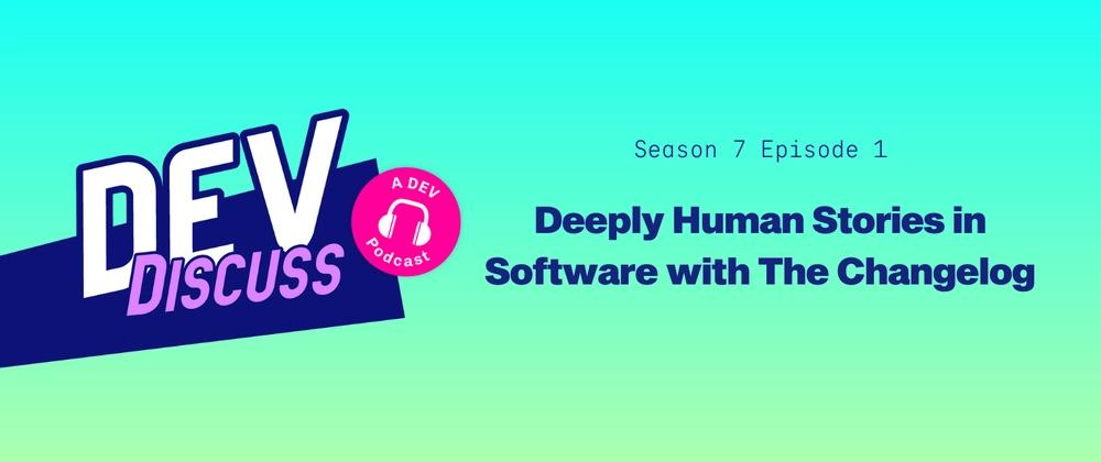 Cover for Listen to the Season 7 Premiere of DevDiscuss: "Deeply Human Stories in Software with The Changelog"
