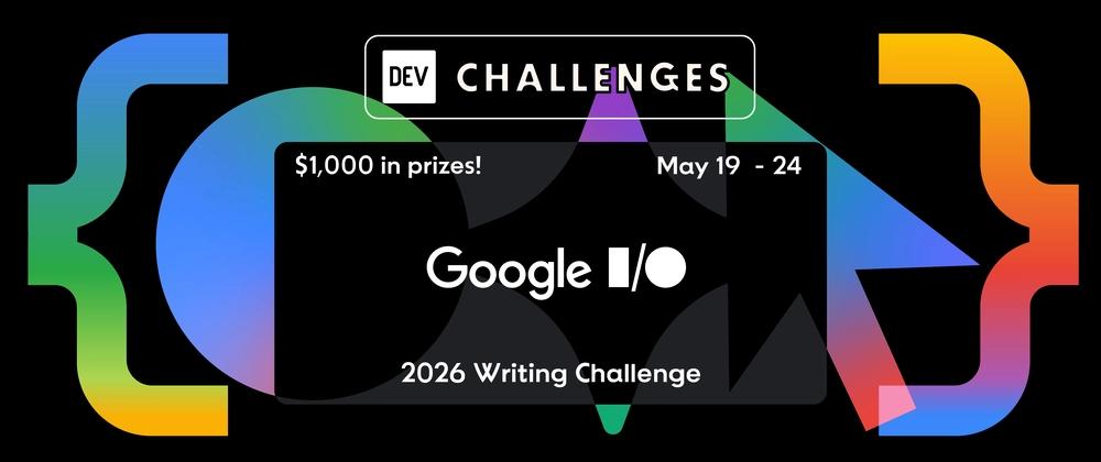 Cover for Tune in and Join the Google I/O 2026 Writing Challenge: $1,000 in Prizes!!
