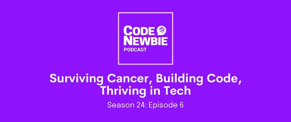 Cover for "Surviving Cancer, Building Code, Thriving in Tech": CodeNewbie Podcast S24E6