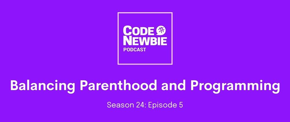 Cover for "Balancing Parenthood and Programming": CodeNewbie Podcast S24E5