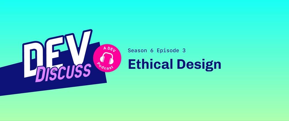 Cover for Listen to S6E3 of DevDiscuss: "Ethical Design" with Sarah Fossheim & Aubrey Blanche!