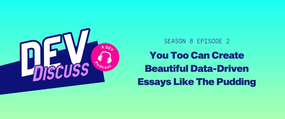 Cover for Listen to the S8E2 of DevDiscuss: "You Too Can Create Beautiful Data-Driven Essays Like The Pudding"