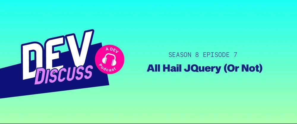 Cover for Listen to the S8E7 of DevDiscuss: "All Hail jQuery (Or Not)"