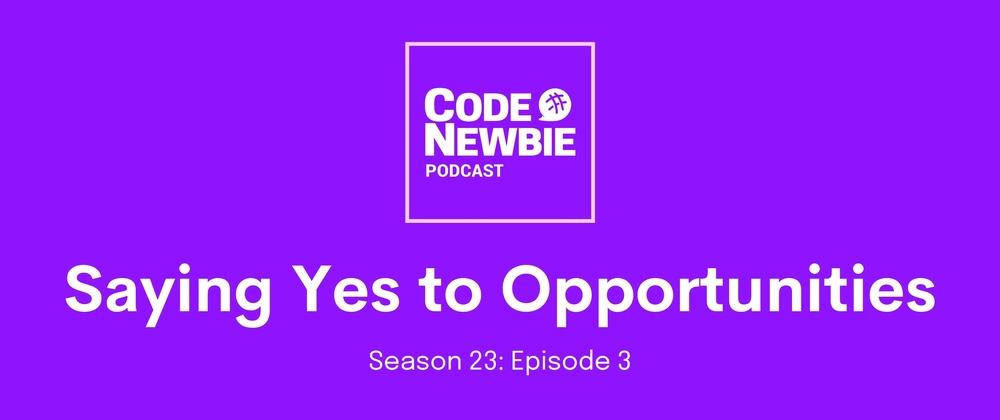 Cover for CodeNewbie Podcast, S23:E4 — Saying Yes to Opportunities