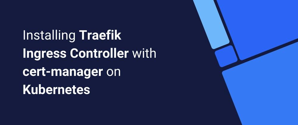 Cover for Installing Traefik Ingress Controller with cert-manager on Kubernetes