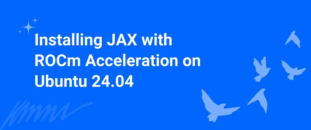 Cover for Installing JAX with ROCm Acceleration on Ubuntu 24.04