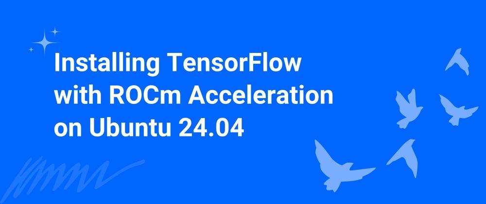 Cover for Installing TensorFlow with ROCm Acceleration on Ubuntu 24.04