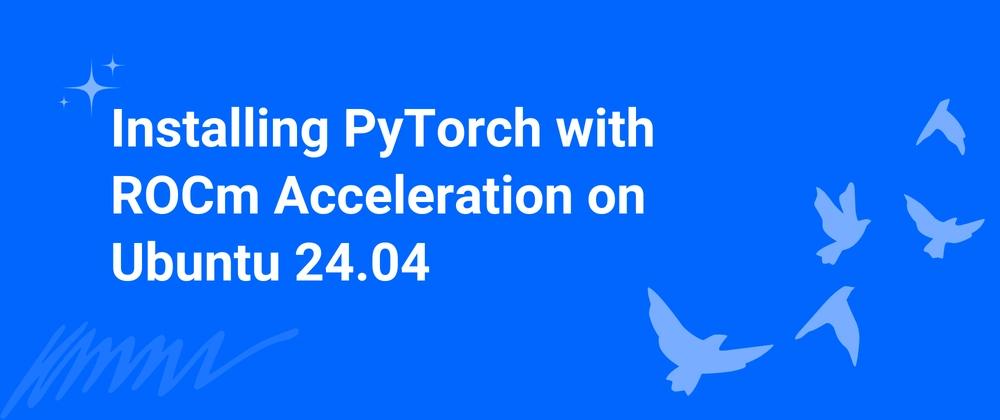 Cover for Installing PyTorch with ROCm Acceleration on Ubuntu 24.04
