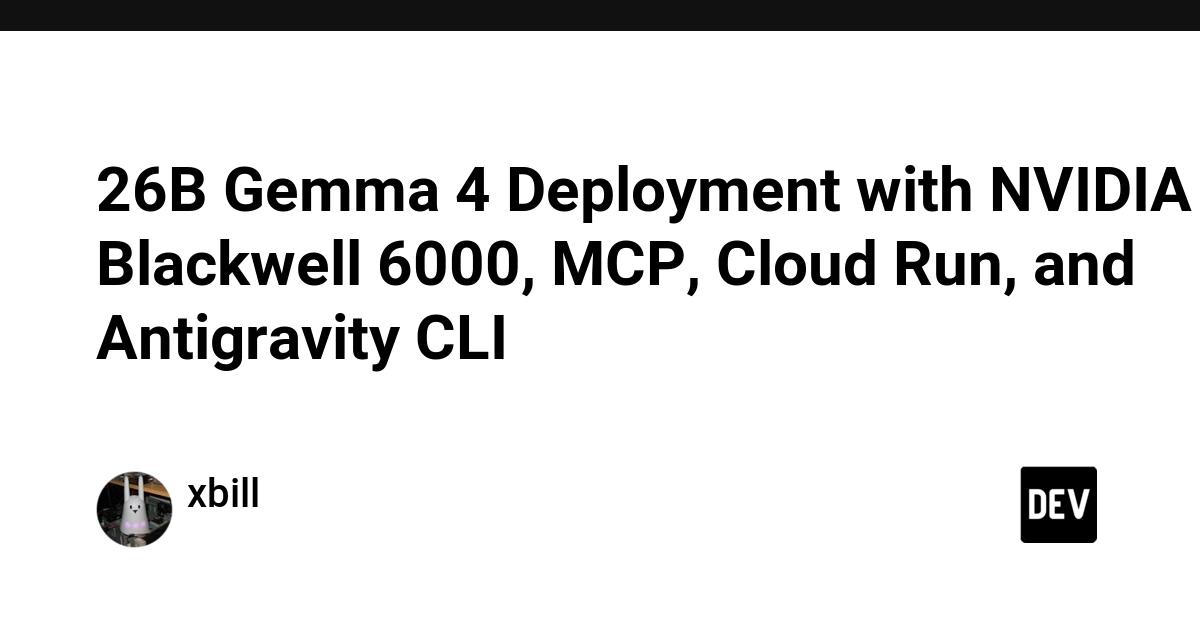 Cover for 26B Gemma 4 Deployment with NVIDIA Blackwell 6000, MCP, Cloud Run, and Antigravity CLI