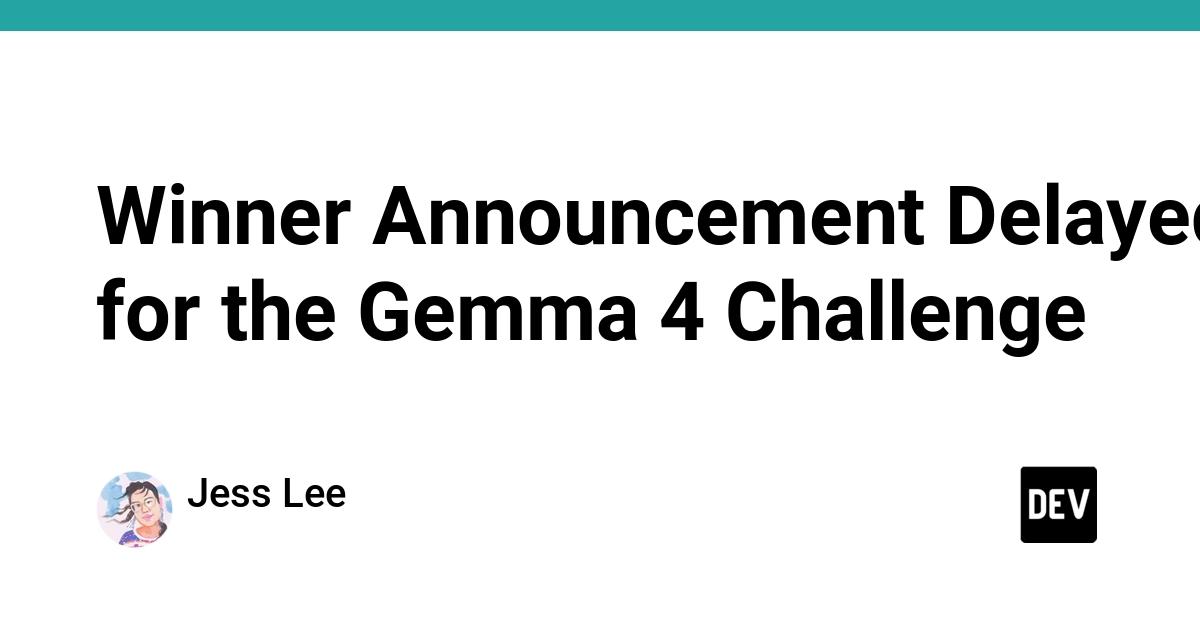 Cover for Winner Announcement Delayed for the Gemma 4 Challenge