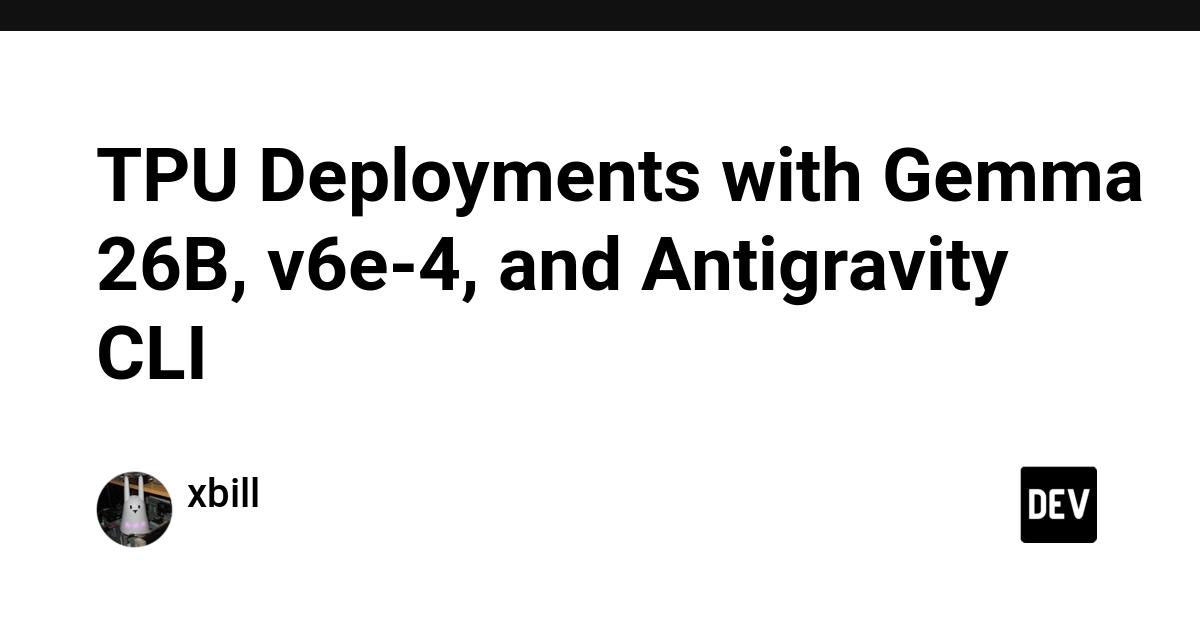 Cover for TPU Deployments with Gemma 26B, v6e-4, and Antigravity CLI