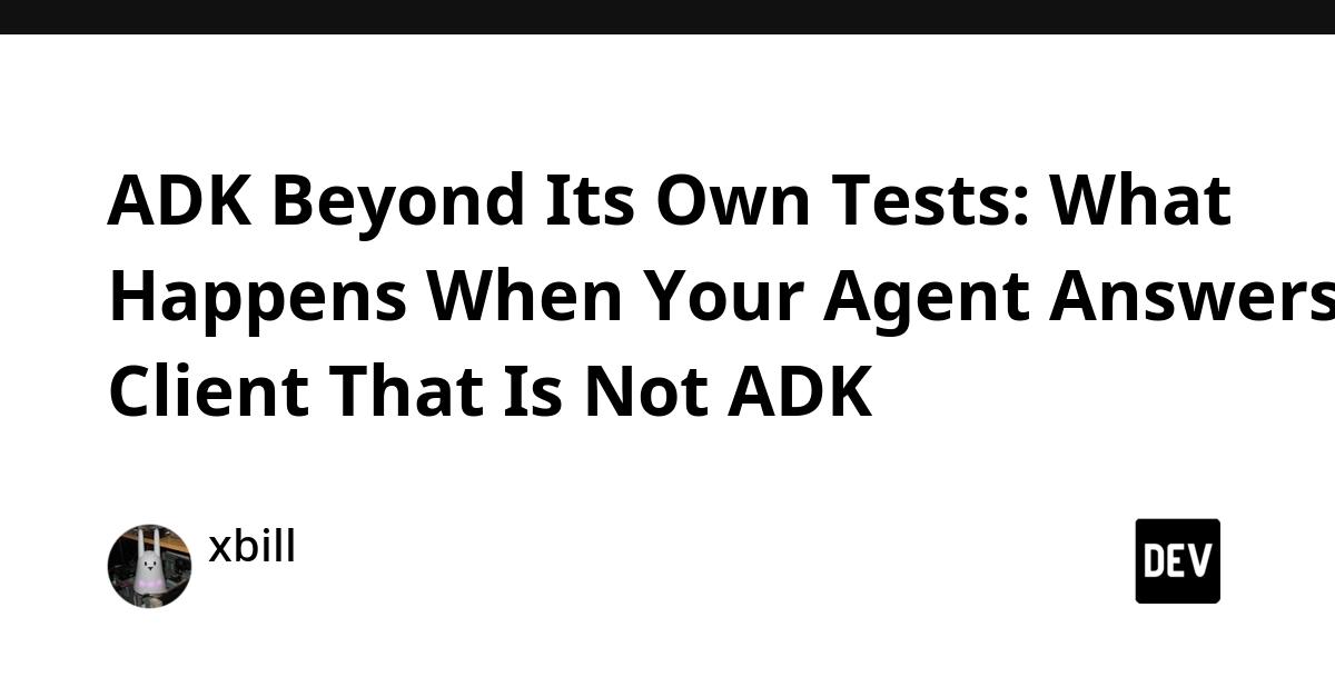 Cover for ADK Beyond Its Own Tests: What Happens When Your Agent Answers a Client That Is Not ADK