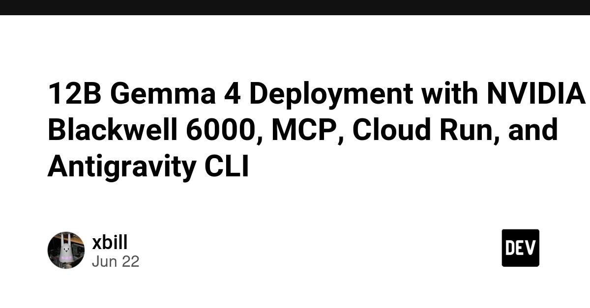 Cover for 12B Gemma 4 Deployment with NVIDIA Blackwell 6000, MCP, Cloud Run, and Antigravity CLI