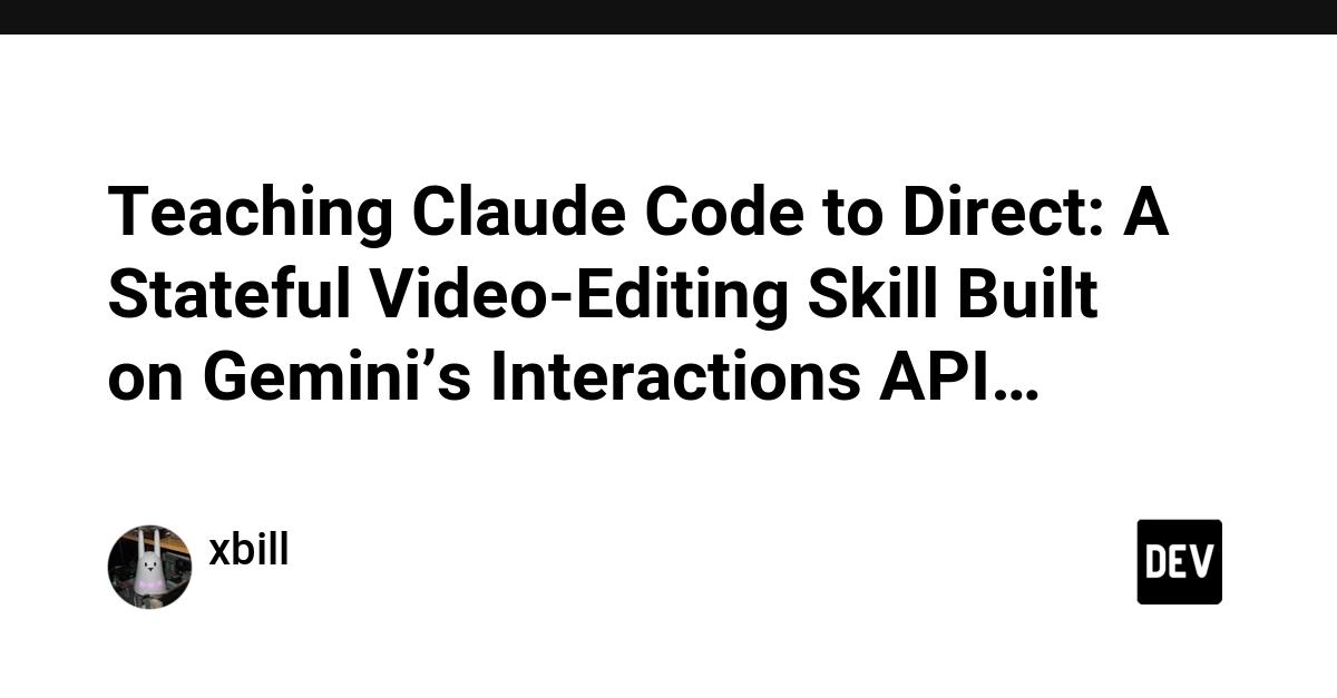 Cover for Teaching Claude Code to Direct: A Stateful Video-Editing Skill Built on Gemini’s Interactions API…